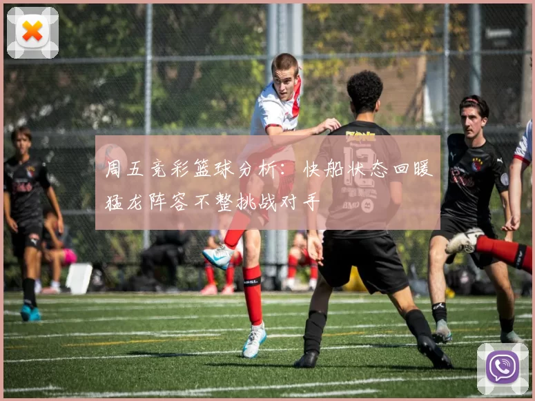 周五竞彩篮球分析：快船状态回暖猛龙阵容不整挑战对手