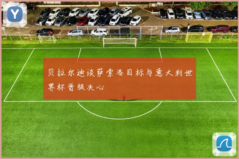 贝拉尔迪谈萨索洛目标与意大利世界杯晋级决心