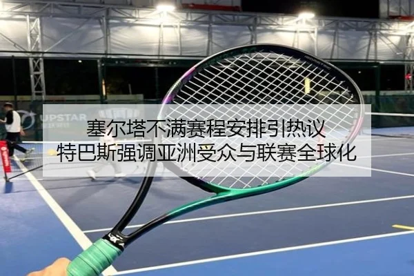 塞尔塔不满赛程安排引热议 特巴斯强调亚洲受众与联赛全球化 - kaiyun